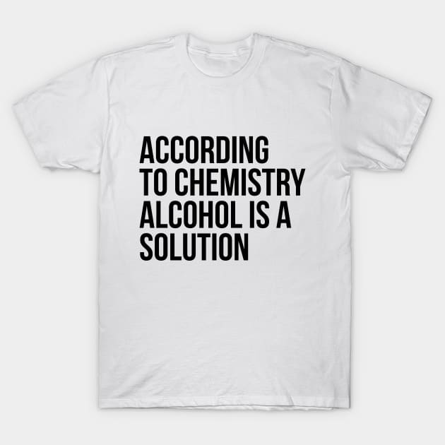 According to Chemistry Alcohol is a Solution Funny Drinking Tee Shirts T-Shirt by RedYolk